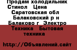 Продам холодильник Стинол › Цена ­ 8 000 - Саратовская обл., Балаковский р-н, Балаково г. Электро-Техника » Бытовая техника   